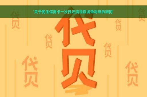 '关于民生信用卡一次性还清是否减免利息的疑问'