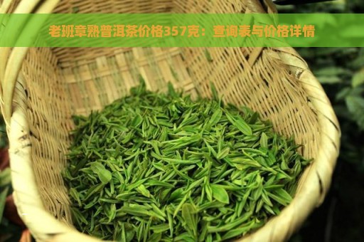 老班章熟普洱茶价格357克：查询表与价格详情