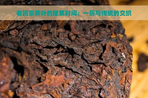 老班章茶叶的建寨时间：一历与传统的交织