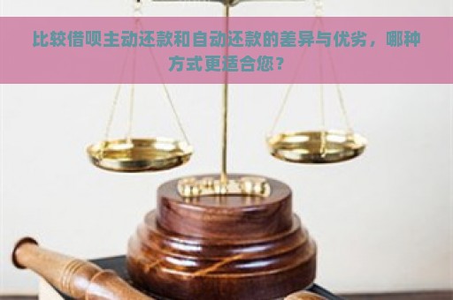 比较借呗主动还款和自动还款的差异与优劣，哪种方式更适合您？