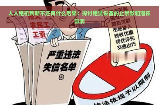 人人租机到期不还有什么后果：探讨租赁设备的止条款和潜在影响