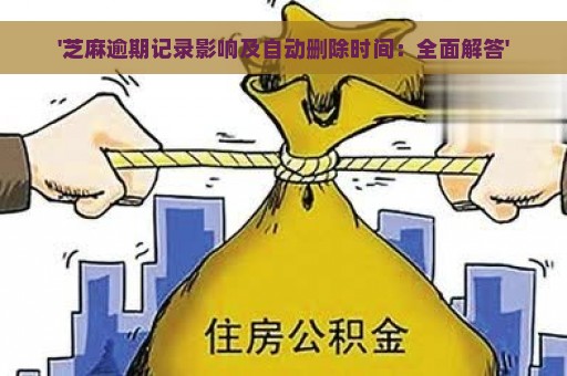 '芝麻逾期记录影响及自动删除时间：全面解答'