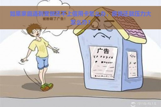 如果家庭遇到变故还不上信用卡怎么办，房贷还款压力大怎么办？