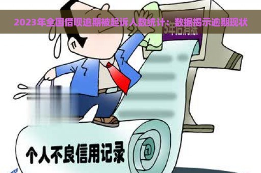 2023年全国借呗逾期被起诉人数统计：数据揭示逾期现状