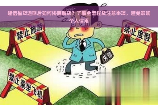 建信福贷逾期后如何协商解决？了解全流程及注意事项，避免影响个人信用