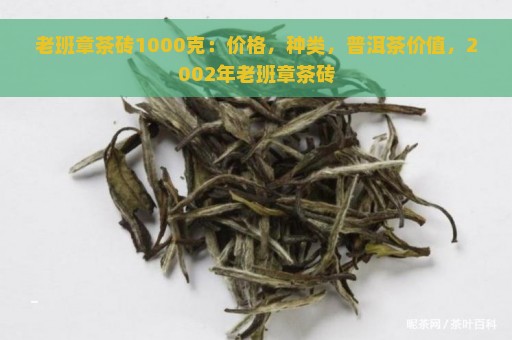 老班章茶砖1000克：价格，种类，普洱茶价值，2002年老班章茶砖