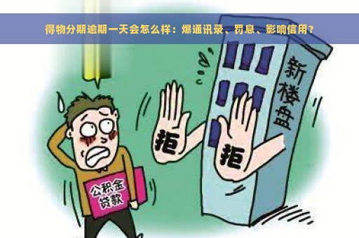 得物分期逾期一天会怎么样：爆通讯录、罚息、影响信用？