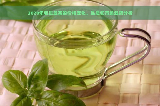 2020年老班章茶的价格变化，品质和市场趋势分析