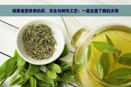 探索老班章茶的历、文化与制作工艺：一篇全面了解的文章