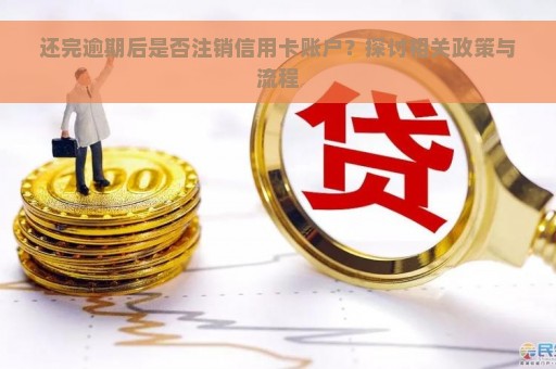 还完逾期后是否注销信用卡账户？探讨相关政策与流程