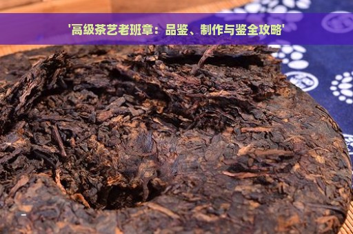 '高级茶艺老班章：品鉴、制作与鉴全攻略'