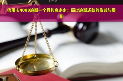 信用卡4000逾期一个月利息多少：探讨逾期还款的影响与费用