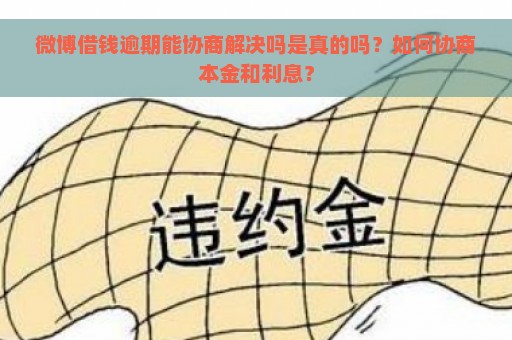 微博借钱逾期能协商解决吗是真的吗？如何协商本金和利息？