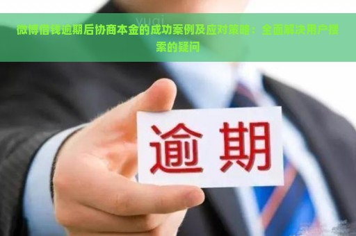 微博借钱逾期后协商本金的成功案例及应对策略：全面解决用户搜索的疑问