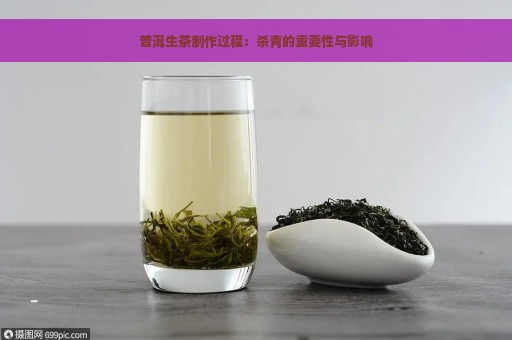 普洱生茶制作过程：杀青的重要性与影响