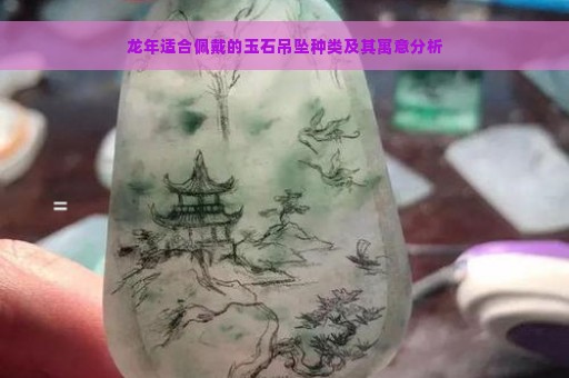 龙年适合佩戴的玉石吊坠种类及其寓意分析