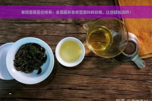 老班章茶品价格表：全面解析各类型茶叶的价格，让你轻松选购！