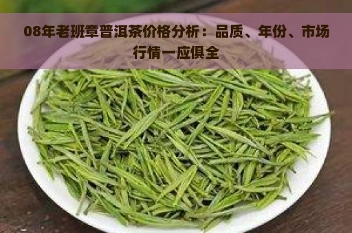 08年老班章普洱茶价格分析：品质、年份、市场行情一应俱全