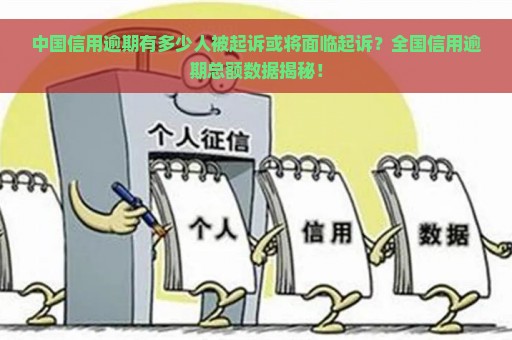 中国信用逾期有多少人被起诉或将面临起诉？全国信用逾期总额数据揭秘！