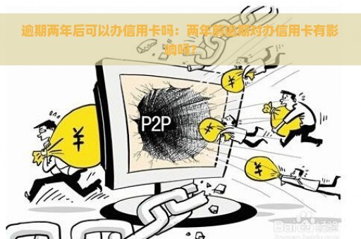 逾期两年后可以办信用卡吗：两年前逾期对办信用卡有影响吗？