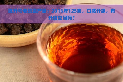 陈升号老班章产量：2016年125克，口感升级，有升值空间吗？