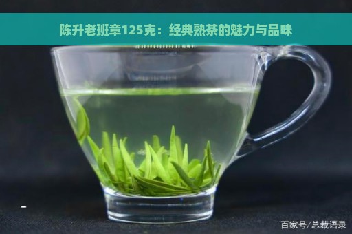 陈升老班章125克：经典熟茶的魅力与品味