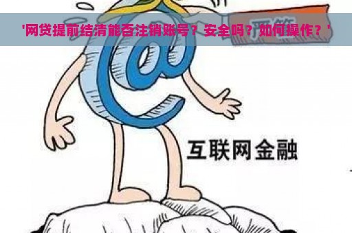 '网贷提前结清能否注销账号？安全吗？如何操作？'