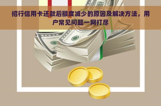 招行信用卡还款后额度减少的原因及解决方法，用户常见问题一网打尽