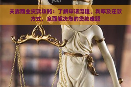 夫妻商业贷款攻略：了解申请流程、利率及还款方式，全面解决您的贷款难题