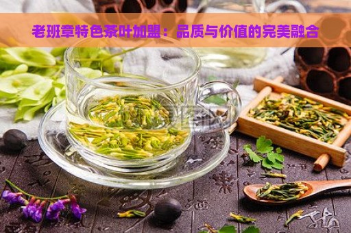 老班章特色茶叶加盟：品质与价值的完美融合