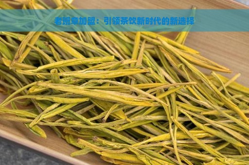 老班章加盟：引领茶饮新时代的新选择