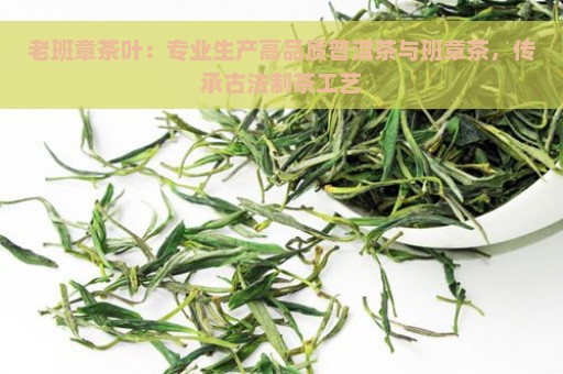 老班章茶叶：专业生产高品质普洱茶与班章茶，传承古法制茶工艺