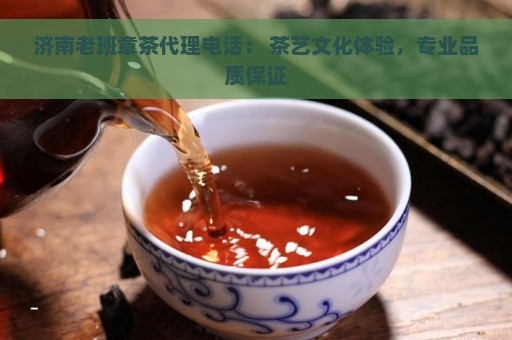 济南老班章茶代理电话： 茶艺文化体验，专业品质保证