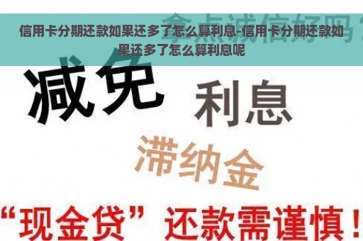 信用卡分期还款如果还多了怎么算利息-信用卡分期还款如果还多了怎么算利息呢