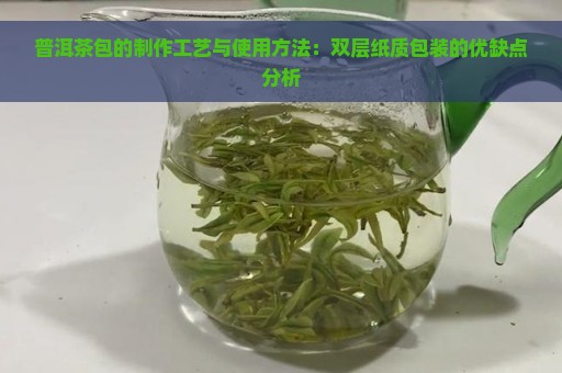 普洱茶包的制作工艺与使用方法：双层纸质包装的优缺点分析