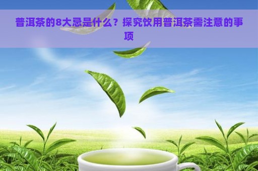 普洱茶的8大忌是什么？探究饮用普洱茶需注意的事项