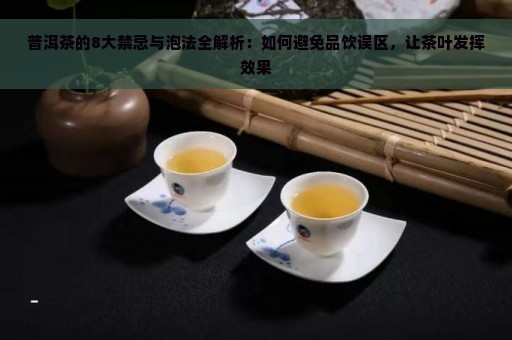 普洱茶的8大禁忌与泡法全解析：如何避免品饮误区，让茶叶发挥效果