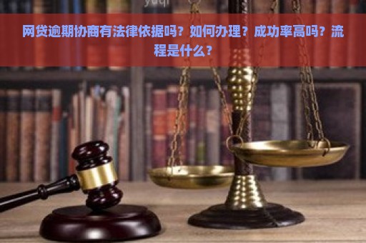 网贷逾期协商有法律依据吗？如何办理？成功率高吗？流程是什么？