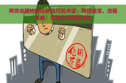 网贷逾期协商还款技巧和术语：两招搞定，流程详解，本金还清成功率高