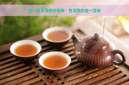 乾一品普洱茶价格表 - 普洱茶价格一览表