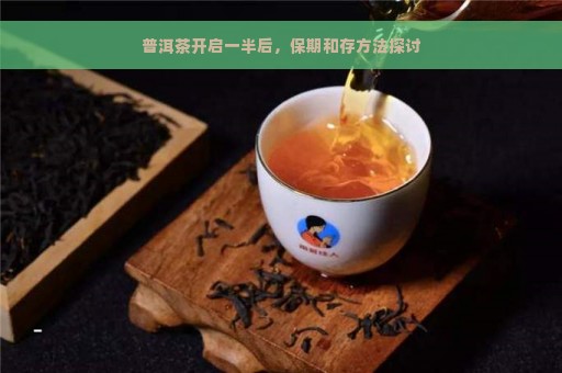 普洱茶开启一半后，保期和存方法探讨