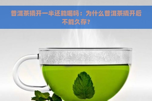 普洱茶撬开一半还能喝吗：为什么普洱茶撬开后不能久存？