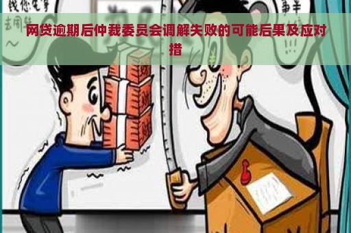 网贷逾期后仲裁委员会调解失败的可能后果及应对措