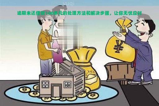 逾期未还借款100多元的处理方法和解决步骤，让你无忧应对