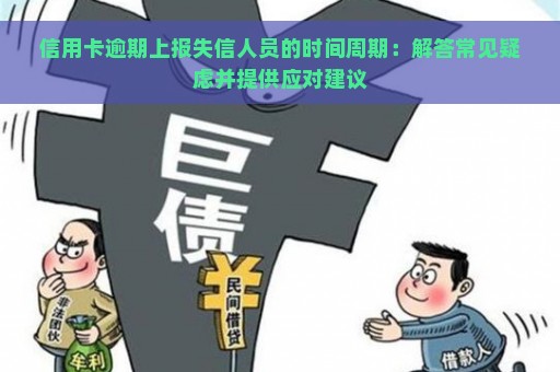 信用卡逾期上报失信人员的时间周期：解答常见疑虑并提供应对建议