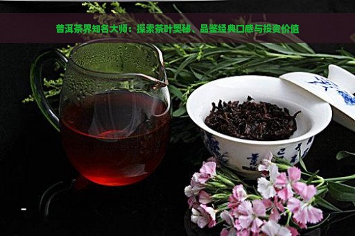 普洱茶界知名大师：探索茶叶奥秘、品鉴经典口感与投资价值