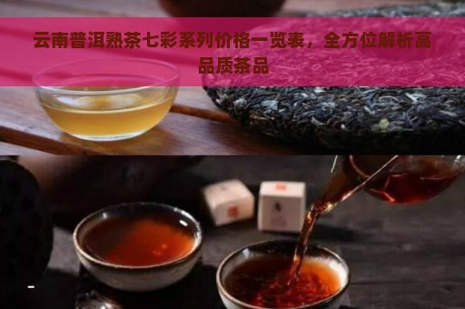 云南普洱熟茶七彩系列价格一览表，全方位解析高品质茶品