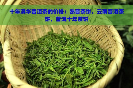 十年滇华普洱茶的价格：熟普茶饼，云南普洱茶饼，普洱十年茶饼