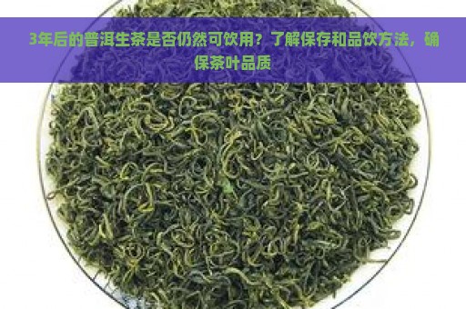 3年后的普洱生茶是否仍然可饮用？了解保存和品饮方法，确保茶叶品质