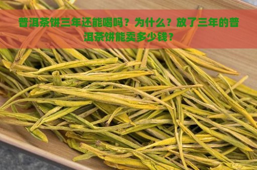 普洱茶饼三年还能喝吗？为什么？放了三年的普洱茶饼能卖多少钱？